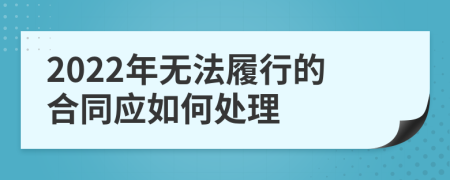 2022年无法履行的合同应如何处理