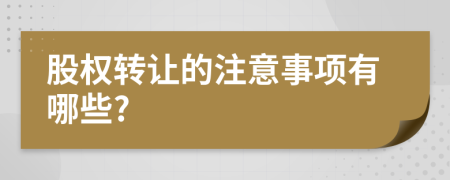 股权转让的注意事项有哪些?