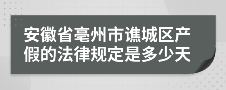 安徽省亳州市谯城区产假的法律规定是多少天