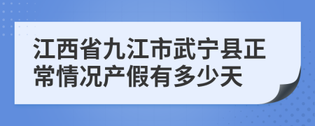 江西省九江市武宁县正常情况产假有多少天