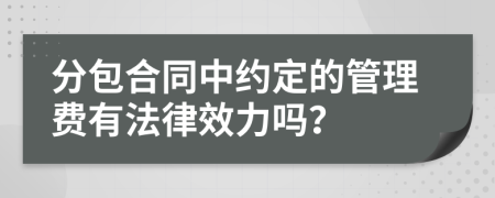 分包合同中约定的管理费有法律效力吗？