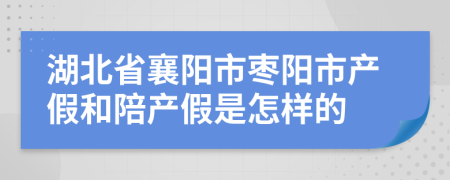 湖北省襄阳市枣阳市产假和陪产假是怎样的