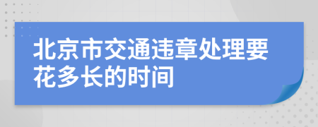 北京市交通违章处理要花多长的时间