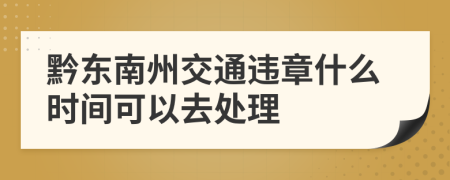 黔东南州交通违章什么时间可以去处理