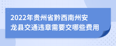 2022年贵州省黔西南州安龙县交通违章需要交哪些费用
