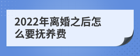 2022年离婚之后怎么要抚养费