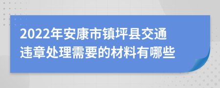 2022年安康市镇坪县交通违章处理需要的材料有哪些