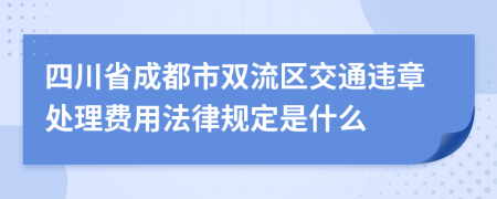 四川省成都市双流区交通违章处理费用法律规定是什么