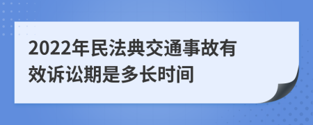 2022年民法典交通事故有效诉讼期是多长时间