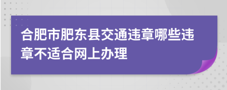 合肥市肥东县交通违章哪些违章不适合网上办理