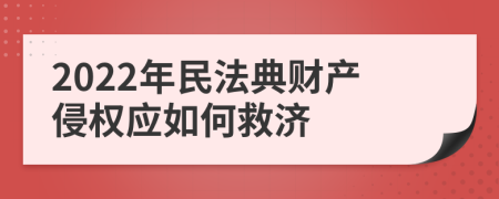2022年民法典财产侵权应如何救济