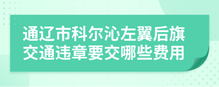 通辽市科尔沁左翼后旗交通违章要交哪些费用