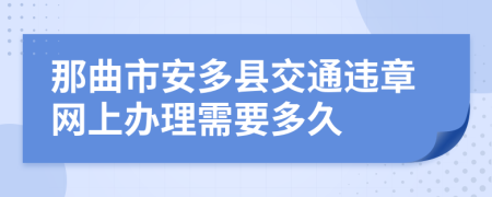 那曲市安多县交通违章网上办理需要多久