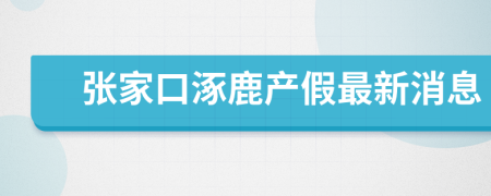 张家口涿鹿产假最新消息