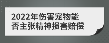 2022年伤害宠物能否主张精神损害赔偿