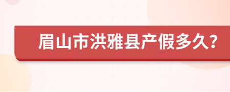 眉山市洪雅县产假多久？