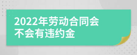 2022年劳动合同会不会有违约金