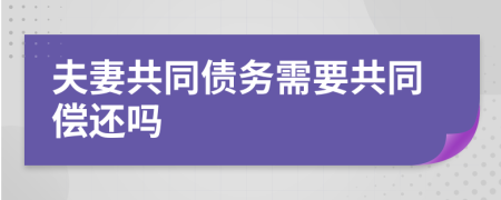 夫妻共同债务需要共同偿还吗