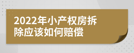 2022年小产权房拆除应该如何赔偿