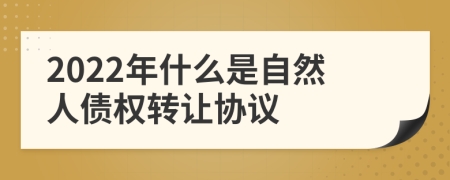 2022年什么是自然人债权转让协议