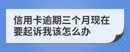 信用卡逾期三个月现在要起诉我该怎么办