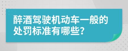 醉酒驾驶机动车一般的处罚标准有哪些？