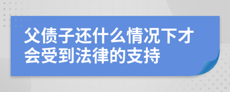 父债子还什么情况下才会受到法律的支持