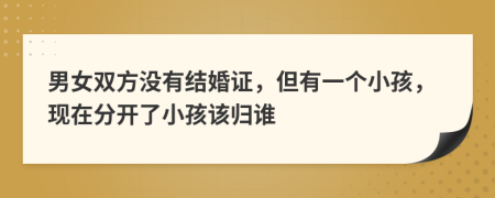 男女双方没有结婚证，但有一个小孩，现在分开了小孩该归谁