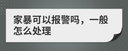 家暴可以报警吗，一般怎么处理