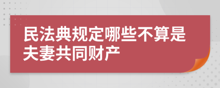 民法典规定哪些不算是夫妻共同财产