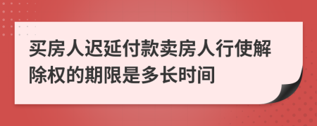 买房人迟延付款卖房人行使解除权的期限是多长时间