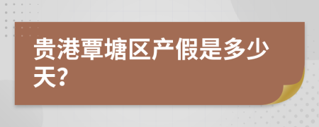 贵港覃塘区产假是多少天？