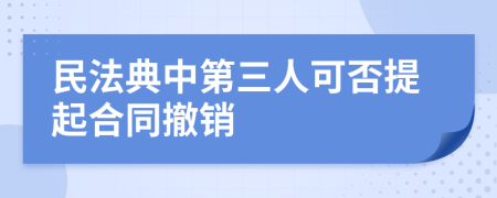 民法典中第三人可否提起合同撤销