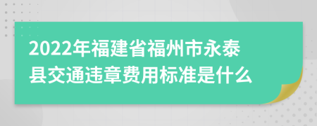 2022年福建省福州市永泰县交通违章费用标准是什么