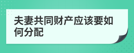 夫妻共同财产应该要如何分配