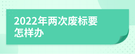 2022年两次废标要怎样办