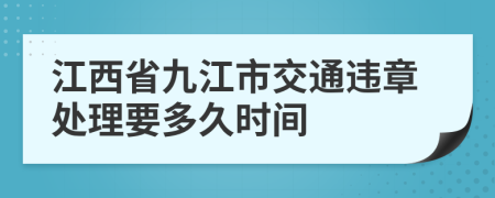 江西省九江市交通违章处理要多久时间