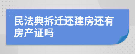 民法典拆迁还建房还有房产证吗
