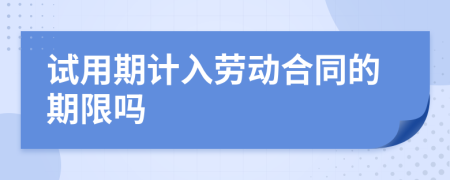 试用期计入劳动合同的期限吗