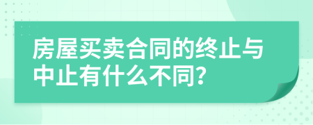 房屋买卖合同的终止与中止有什么不同？