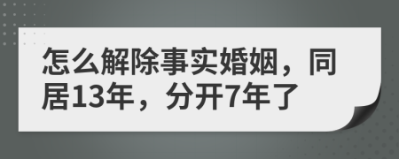 怎么解除事实婚姻，同居13年，分开7年了