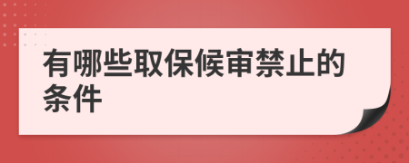 有哪些取保候审禁止的条件