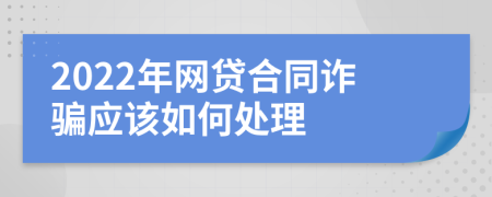 2022年网贷合同诈骗应该如何处理