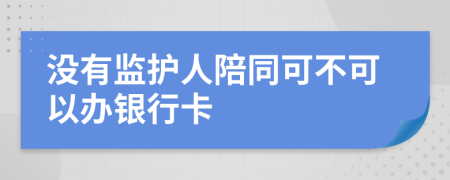 没有监护人陪同可不可以办银行卡