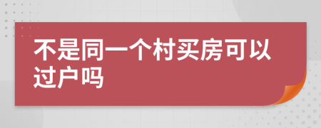 不是同一个村买房可以过户吗