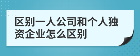 区别一人公司和个人独资企业怎么区别