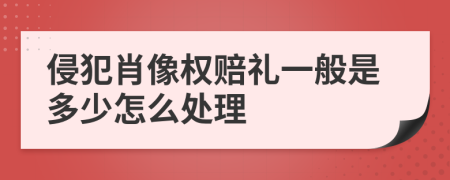 侵犯肖像权赔礼一般是多少怎么处理