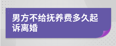 男方不给抚养费多久起诉离婚