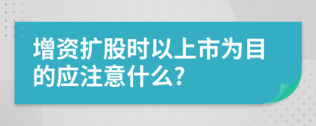 增资扩股时以上市为目的应注意什么?