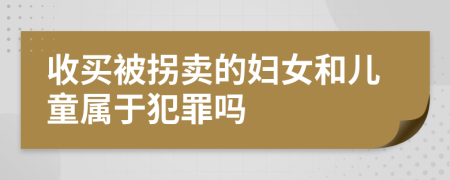 收买被拐卖的妇女和儿童属于犯罪吗